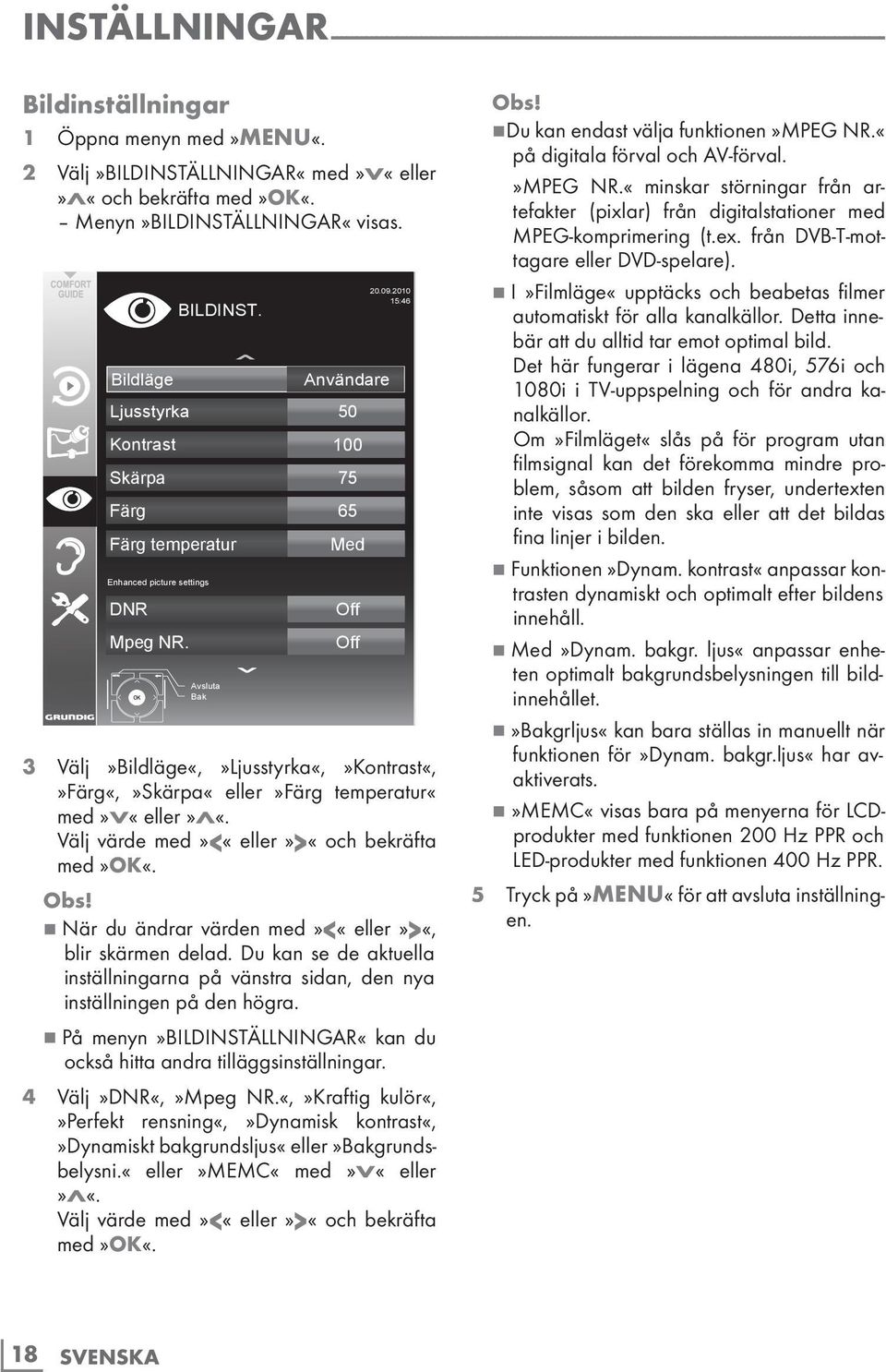 Välj värde med»<«eller»>«och bekräfta med»ok«. Bildläge Användare Ljusstyrka 50 Kontrast 100 Skärpa 75 Färg 65 Färg temperatur Enhanced picture settings DNR Mpeg NR. BILDINST.