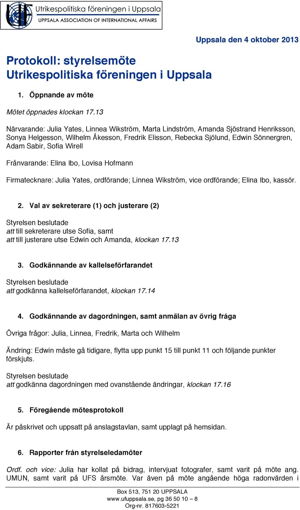 Sönnergren, Adam Sabir, Sofia Wirell Frånvarande: Elina Ibo, Lovisa Hofmann Firmatecknare: Julia Yates, ordförande; Linnea Wikström, vice ordförande; Elina Ibo, kassör. 2.