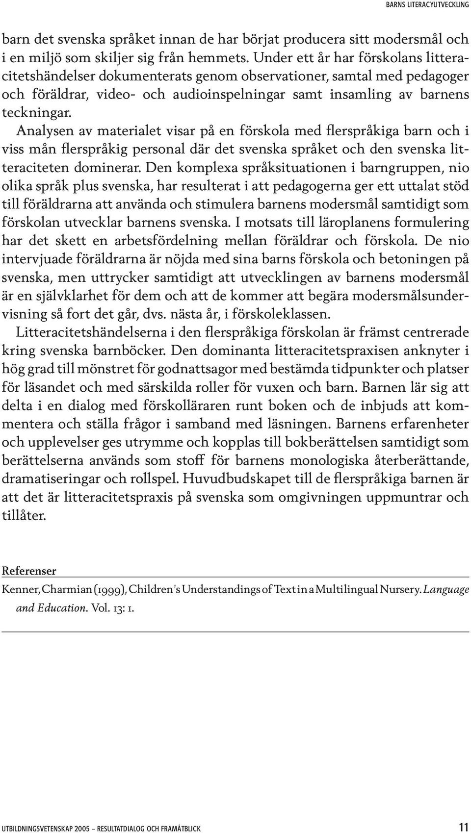 Analysen av materialet visar på en förskola med flerspråkiga barn och i viss mån flerspråkig personal där det svenska språket och den svenska litteraciteten dominerar.