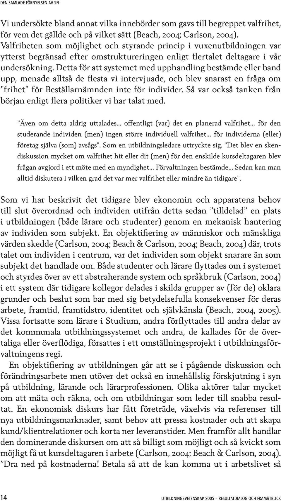 Detta för att systemet med upphandling bestämde eller band upp, menade alltså de flesta vi intervjuade, och blev snarast en fråga om frihet för Beställarnämnden inte för individer.