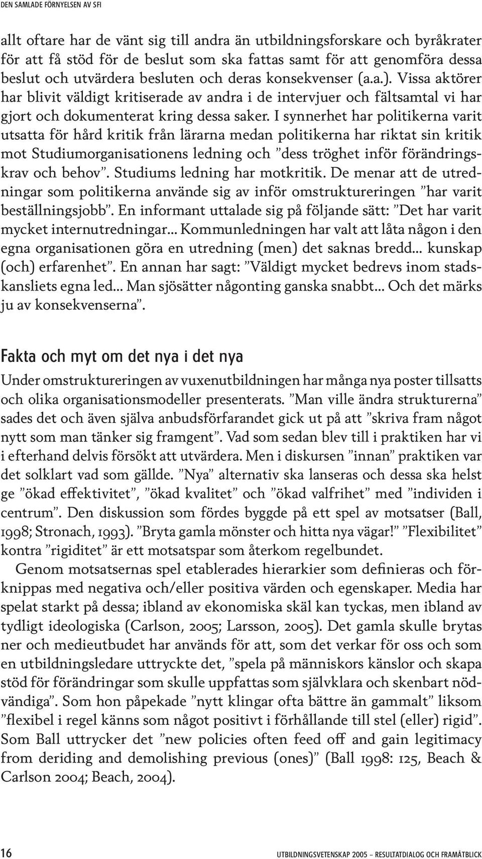 I synnerhet har politikerna varit utsatta för hård kritik från lärarna medan politikerna har riktat sin kritik mot Studiumorganisationens ledning och dess tröghet inför förändringskrav och behov.