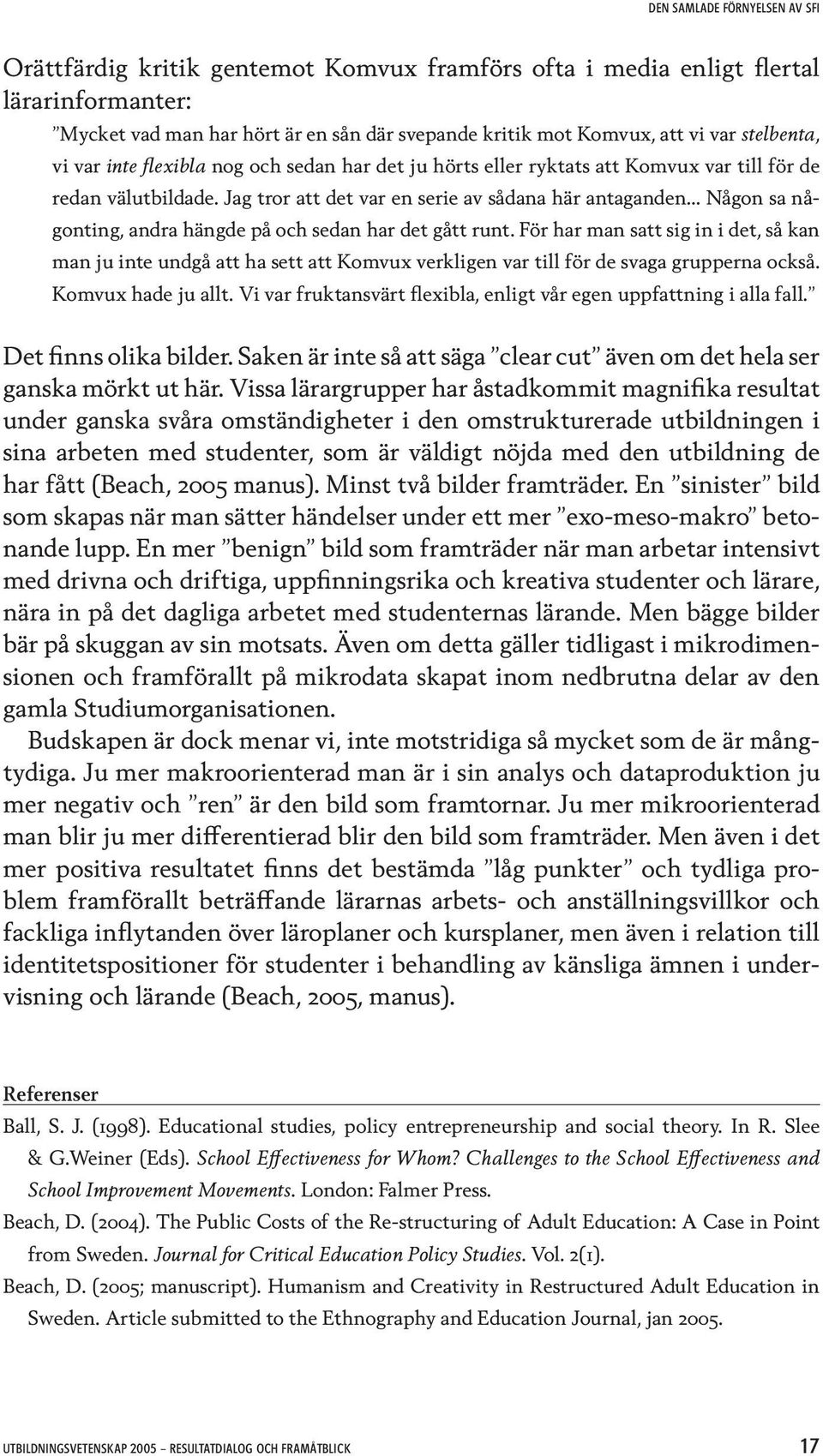 .. Någon sa någonting, andra hängde på och sedan har det gått runt. För har man satt sig in i det, så kan man ju inte undgå att ha sett att Komvux verkligen var till för de svaga grupperna också.