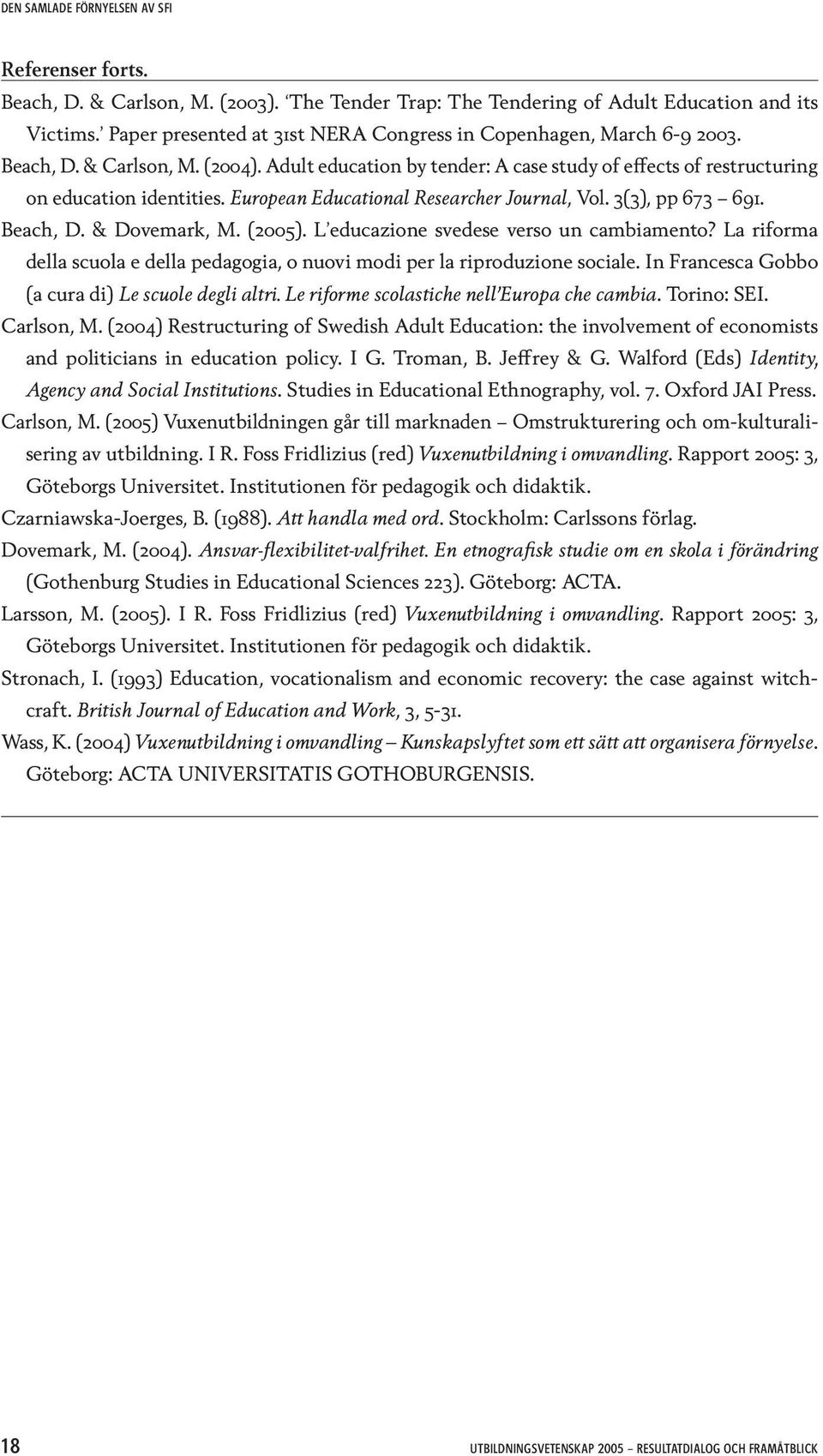 European Educational Researcher Journal, Vol. 3(3), pp 673 691. Beach, D. & Dovemark, M. (2005). L educazione svedese verso un cambiamento?