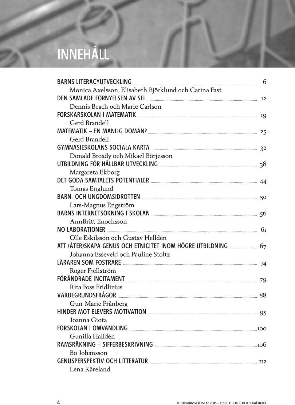 25 Gerd Brandell GYMNASIESKOLANS SOCIALA KARTA 32 Donald Broady och Mikael Börjesson UTBILDNING FÖR HÅLLBAR UTVECKLING 38 Margareta Ekborg DET GODA SAMTALETS POTENTIALER 44 Tomas Englund BARN- OCH