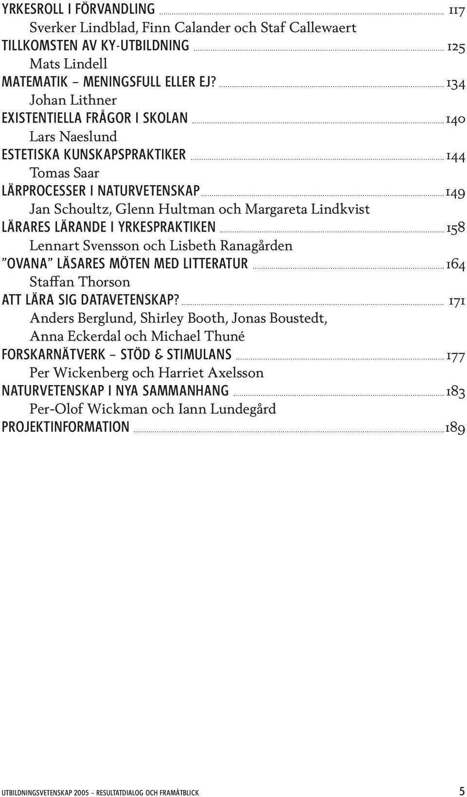 LÄRARES LÄRANDE I YRKESPRAKTIKEN 158 Lennart Svensson och Lisbeth Ranagården OVANA LÄSARES MÖTEN MED LITTERATUR 164 Staffan Thorson ATT LÄRA SIG DATAVETENSKAP?