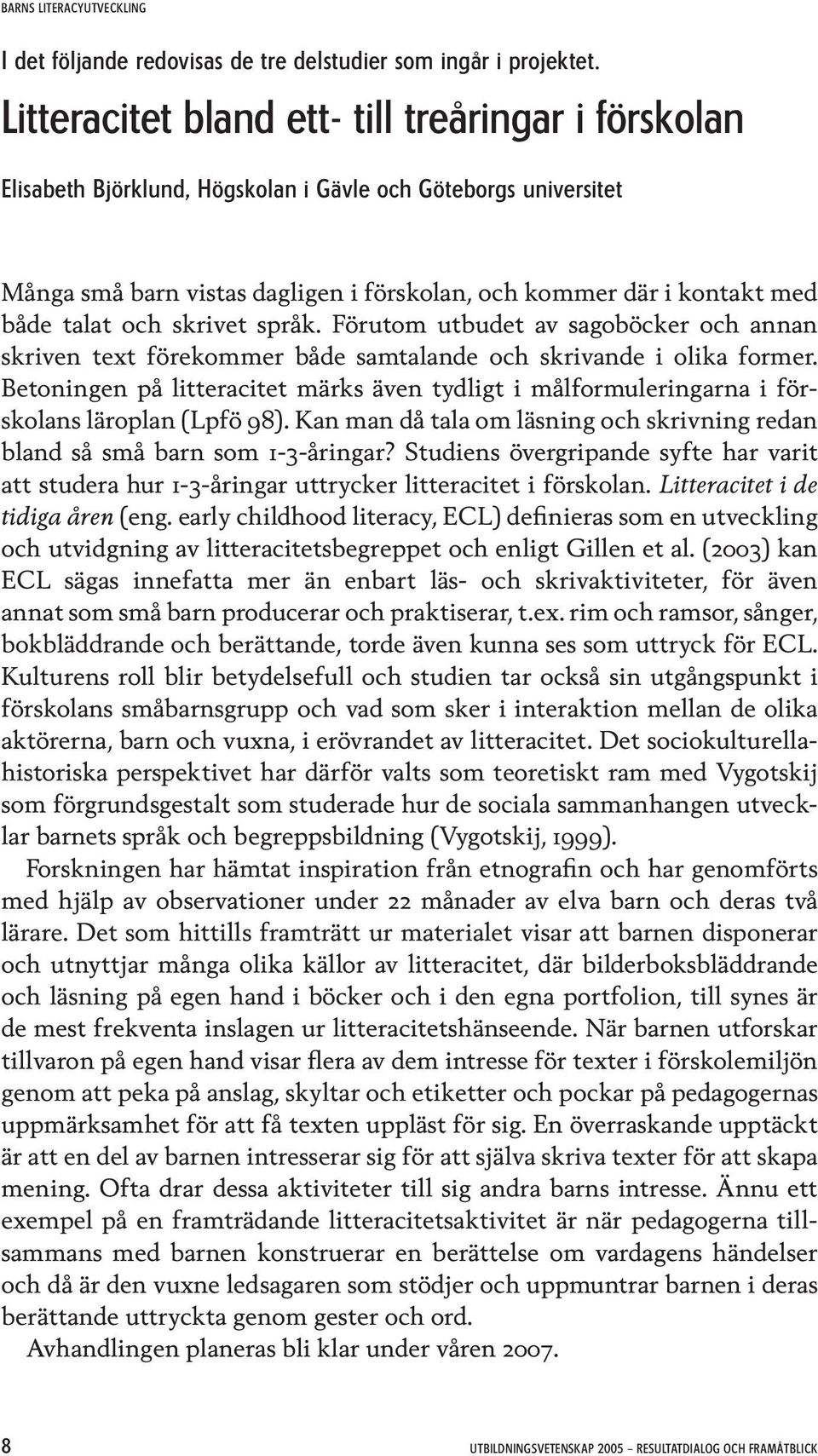 talat och skrivet språk. Förutom utbudet av sagoböcker och annan skriven text förekommer både samtalande och skrivande i olika former.