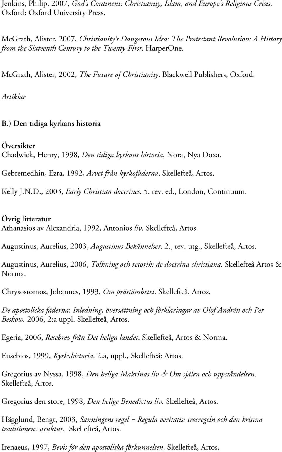 McGrath, Alister, 2002, The Future of Christianity. Blackwell Publishers, Oxford. B.) Den tidiga kyrkans historia Översikter Chadwick, Henry, 1998, Den tidiga kyrkans historia, Nora, Nya Doxa.