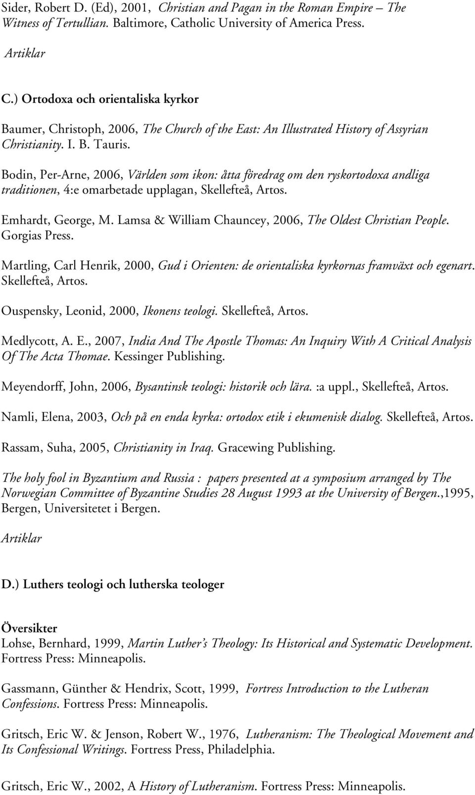 Lamsa & William Chauncey, 2006, The Oldest Christian People. Gorgias Press. Martling, Carl Henrik, 2000, Gud i Orienten: de orientaliska kyrkornas framväxt och egenart. Skellefteå, Artos.