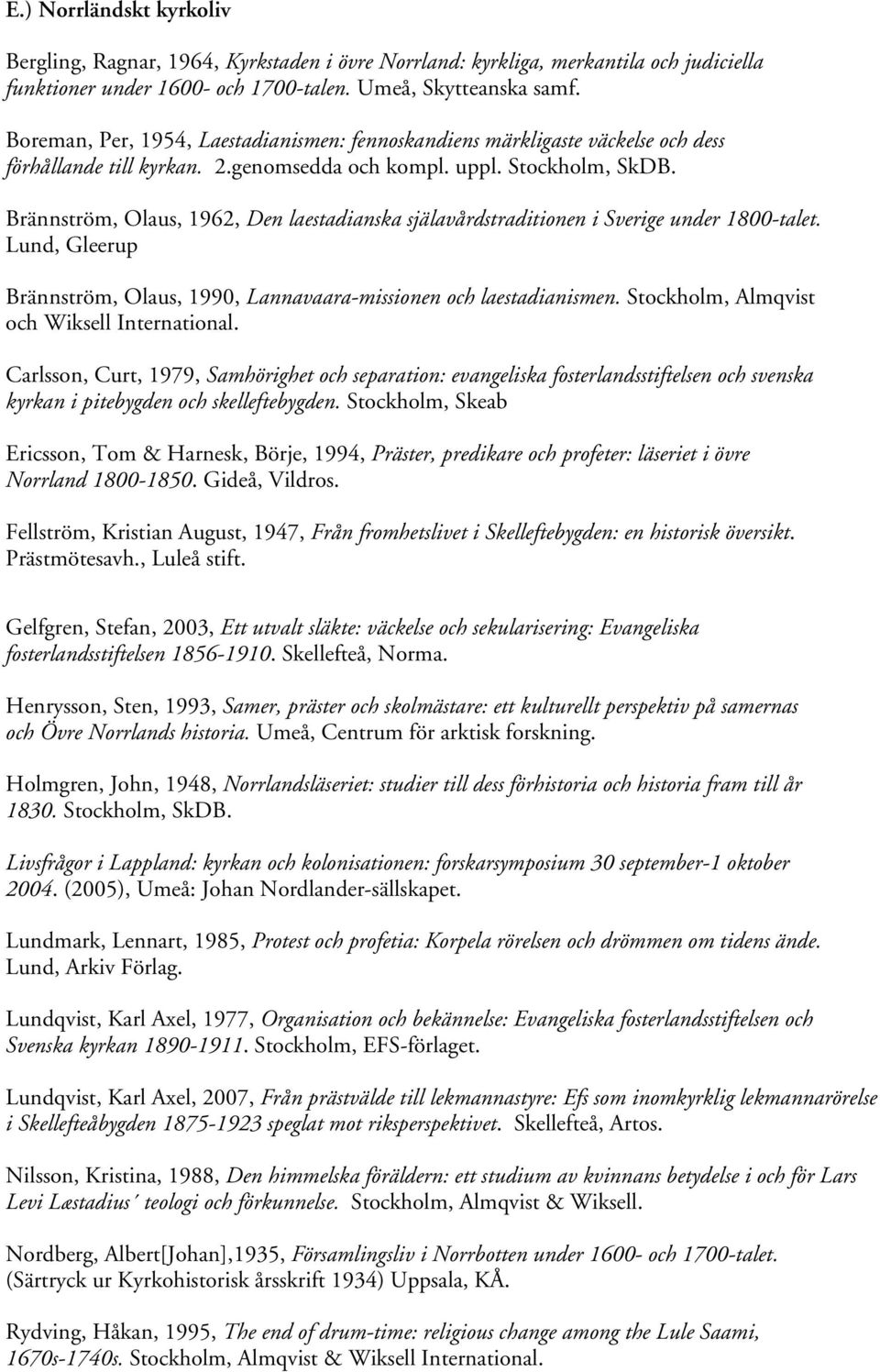 Brännström, Olaus, 1962, Den laestadianska själavårdstraditionen i Sverige under 1800-talet. Lund, Gleerup Brännström, Olaus, 1990, Lannavaara-missionen och laestadianismen.