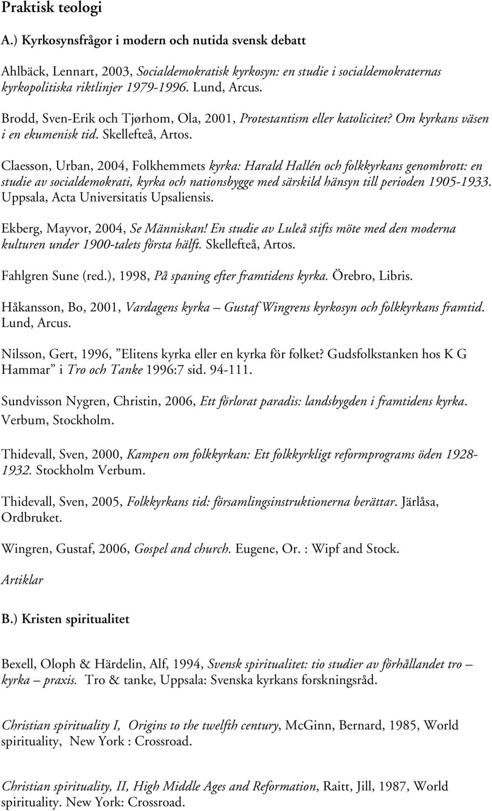 Claesson, Urban, 2004, Folkhemmets kyrka: Harald Hallén och folkkyrkans genombrott: en studie av socialdemokrati, kyrka och nationsbygge med särskild hänsyn till perioden 1905-1933.