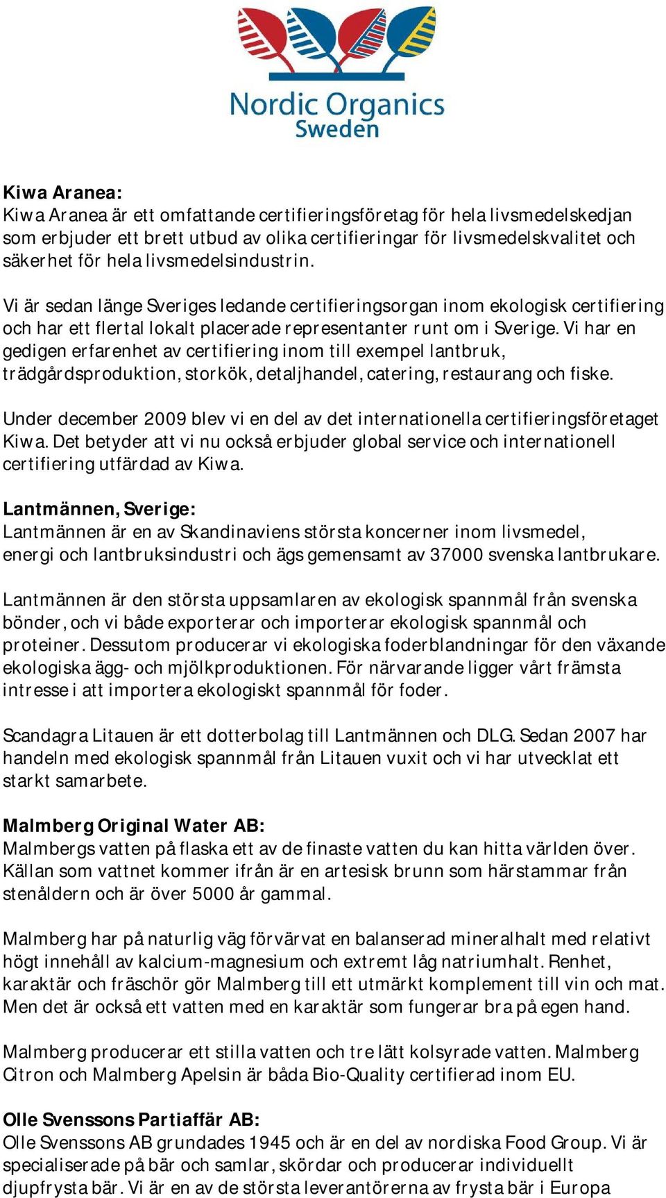 Vi har en gedigen erfarenhet av certifiering inom till exempel lantbruk, trädgårdsproduktion, storkök, detaljhandel, catering, restaurang och fiske.