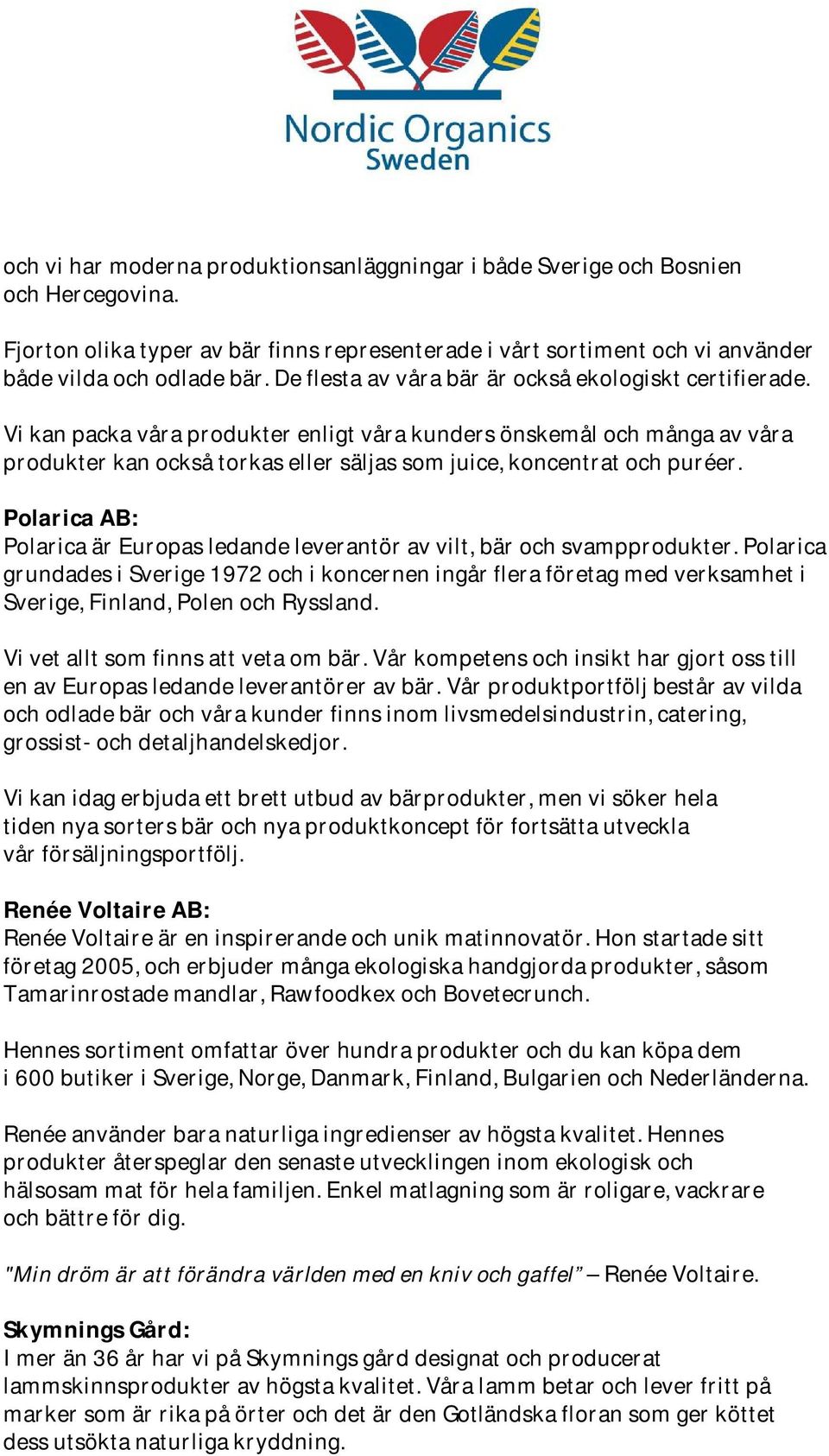 Vi kan packa våra produkter enligt våra kunders önskemål och många av våra produkter kan också torkas eller säljas som juice, koncentrat och puréer.