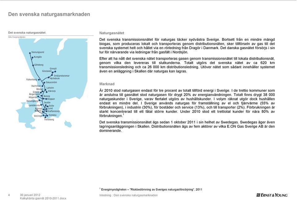 i Danmark. Det danska gasnätet försörjs i sin tur för närvarande via ledningar från gasfält i Nordsjön.