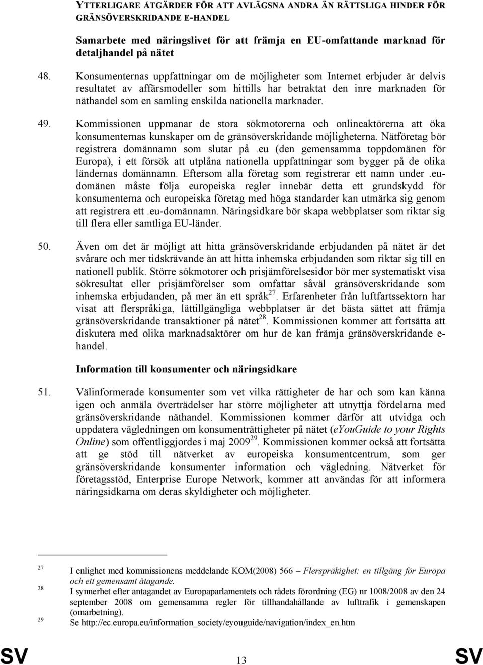 nationella marknader. 49. Kommissionen uppmanar de stora sökmotorerna och onlineaktörerna att öka konsumenternas kunskaper om de gränsöverskridande möjligheterna.