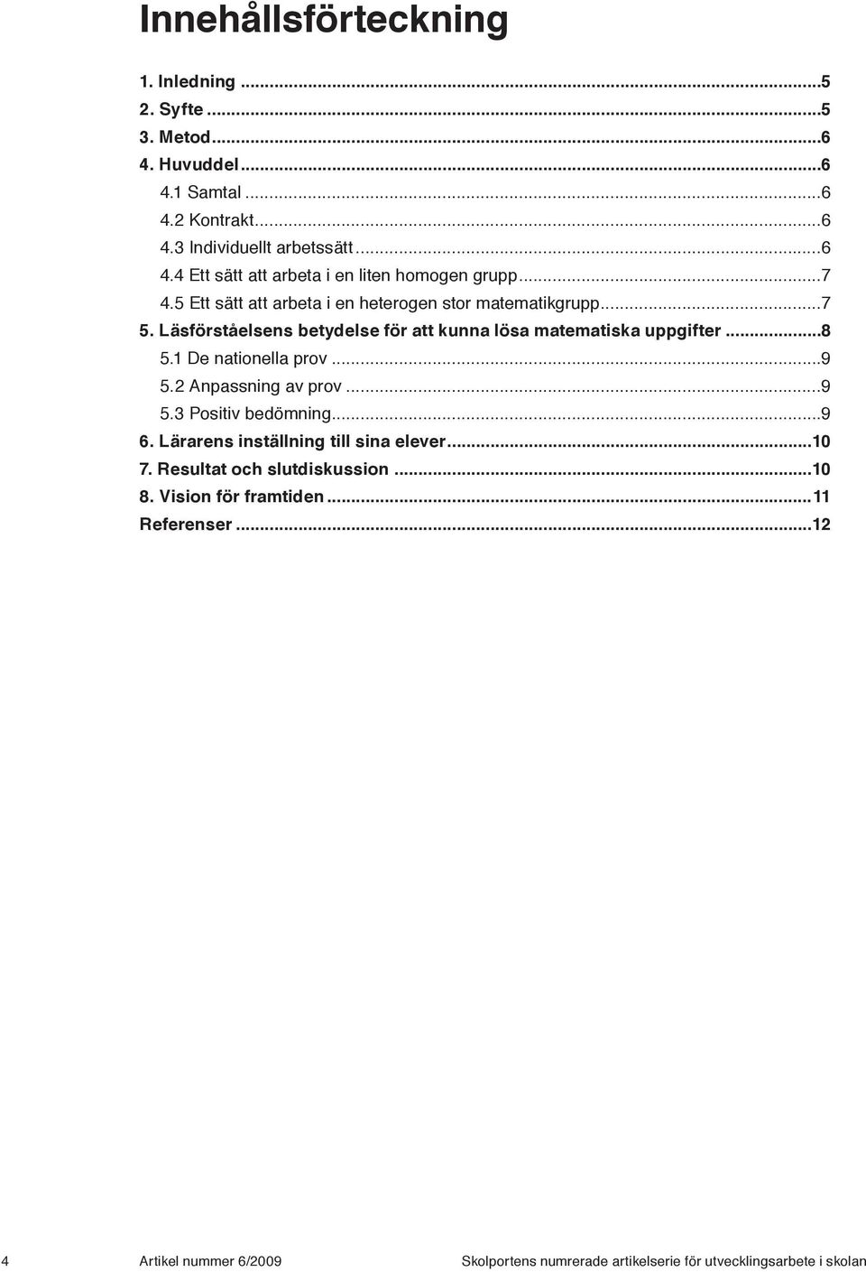 1 De nationella prov...9 5.2 Anpassning av prov...9 5.3 Positiv bedömning...9 6. Lärarens inställning till sina elever...10 7. Resultat och slutdiskussion.