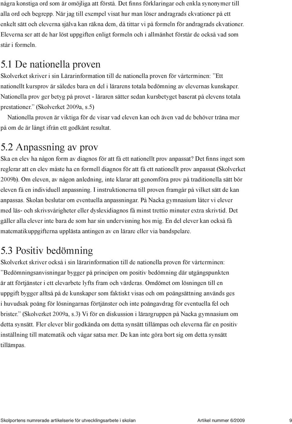 Eleverna ser att de har löst uppgiften enligt formeln och i allmänhet förstår de också vad som står i formeln. 5.