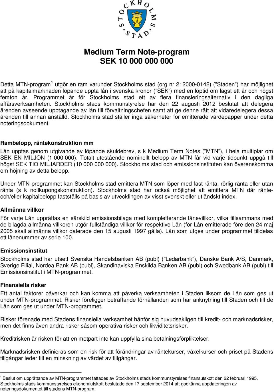 Stockholms stads kommunstyrelse har den 22 augusti 2012 beslutat att delegera ärenden avseende upptagande av lån till förvaltningschefen samt att ge denne rätt att vidaredelegera dessa ärenden till