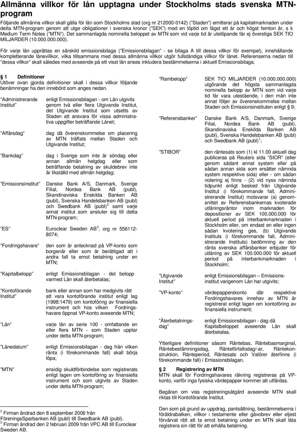 Det sammanlagda nominella beloppet av MTN som vid varje tid är utelöpande får ej överstiga SEK TIO MILJARDER (10.000.000.000).