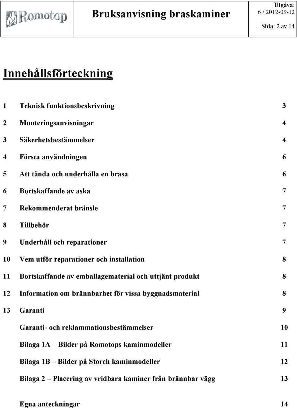 Bortskaffande av emballagematerial och uttjänt produkt 8 12 Information om brännbarhet för vissa byggnadsmaterial 8 13 Garanti 9 Garanti- och reklammationsbestämmelser