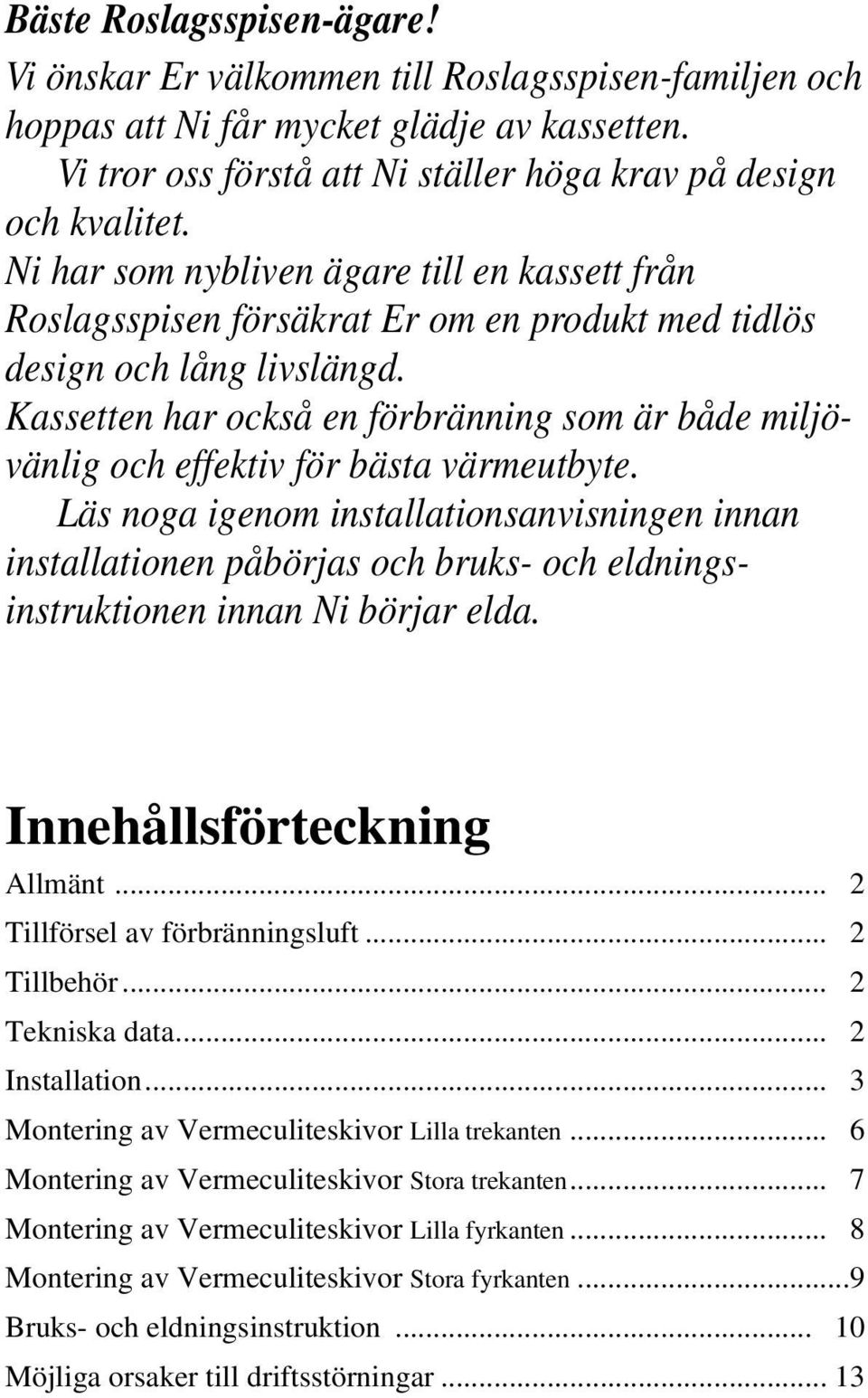 Kassetten har också en förbränning som är både miljövänlig och effektiv för bästa värmeutbyte.