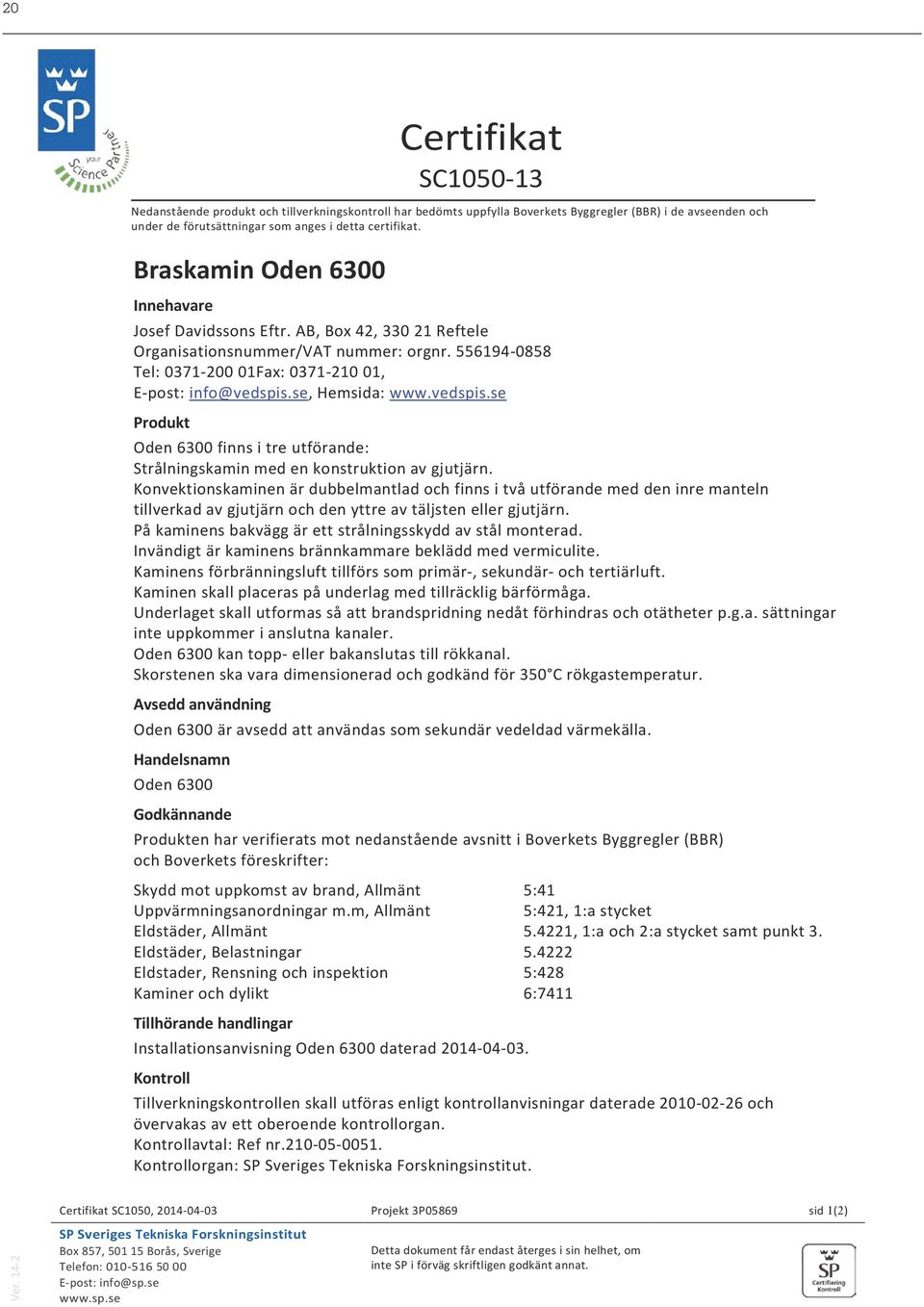 se, Hemsida: www.vedspis.se Produkt Oden 6300 finns i tre utförande: Strålningskamin med en konstruktion av gjutjärn.