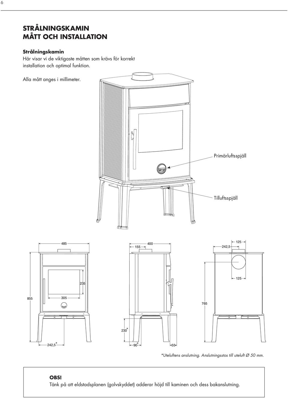 235 235 125 A ti 855 855 305 305 765 230 230 A ti 242,5 242,5 242,5 242,5 90 90 55 55 Uteluftens anslutning. Anslutningsstos till uteluft Ø 50 mm. OBS!