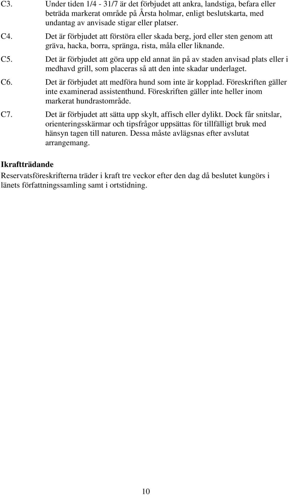 Det är förbjudet att göra upp eld annat än på av staden anvisad plats eller i medhavd grill, som placeras så att den inte skadar underlaget. C6. Det är förbjudet att medföra hund som inte är kopplad.