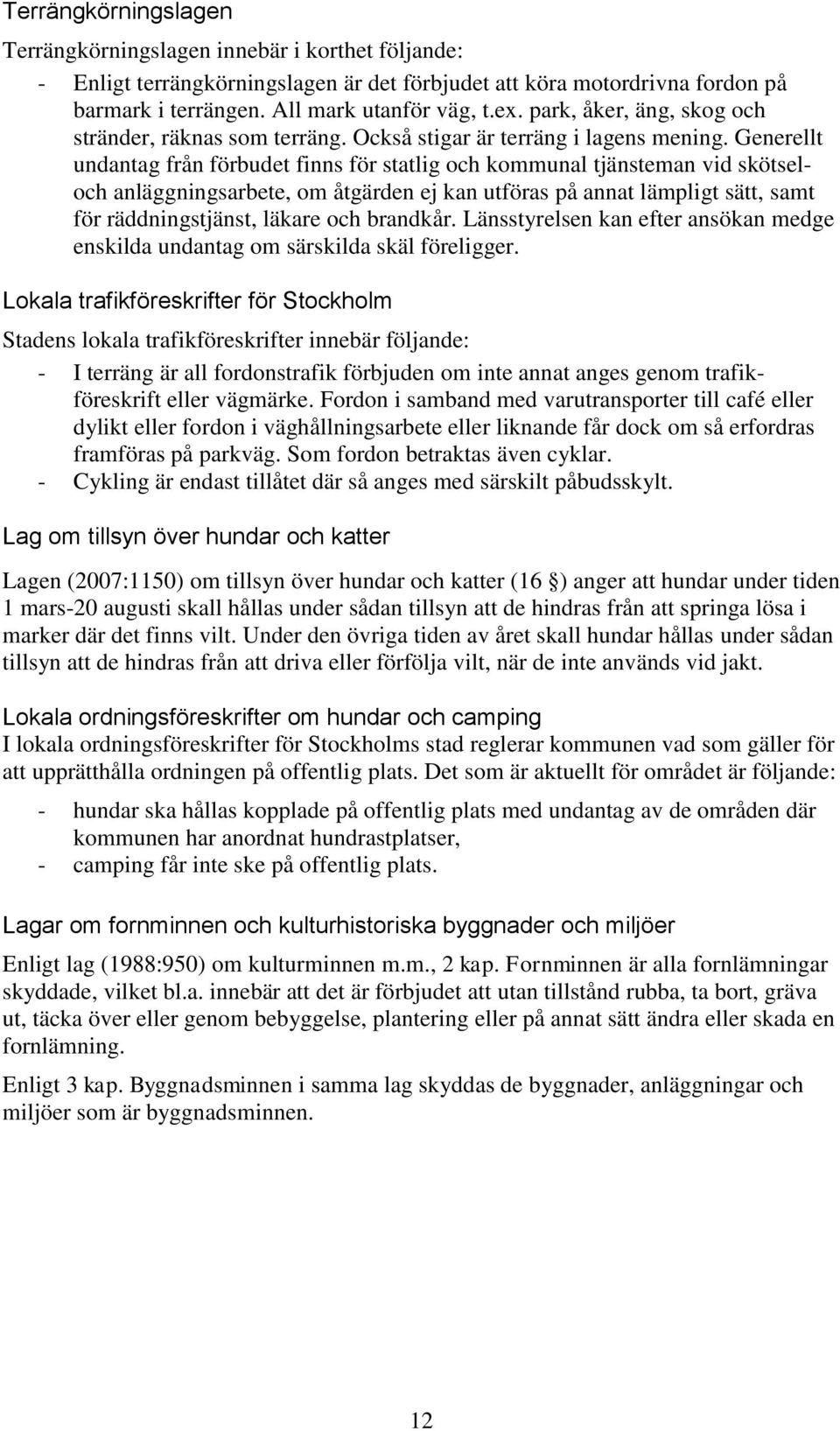 Generellt undantag från förbudet finns för statlig och kommunal tjänsteman vid skötseloch anläggningsarbete, om åtgärden ej kan utföras på annat lämpligt sätt, samt för räddningstjänst, läkare och