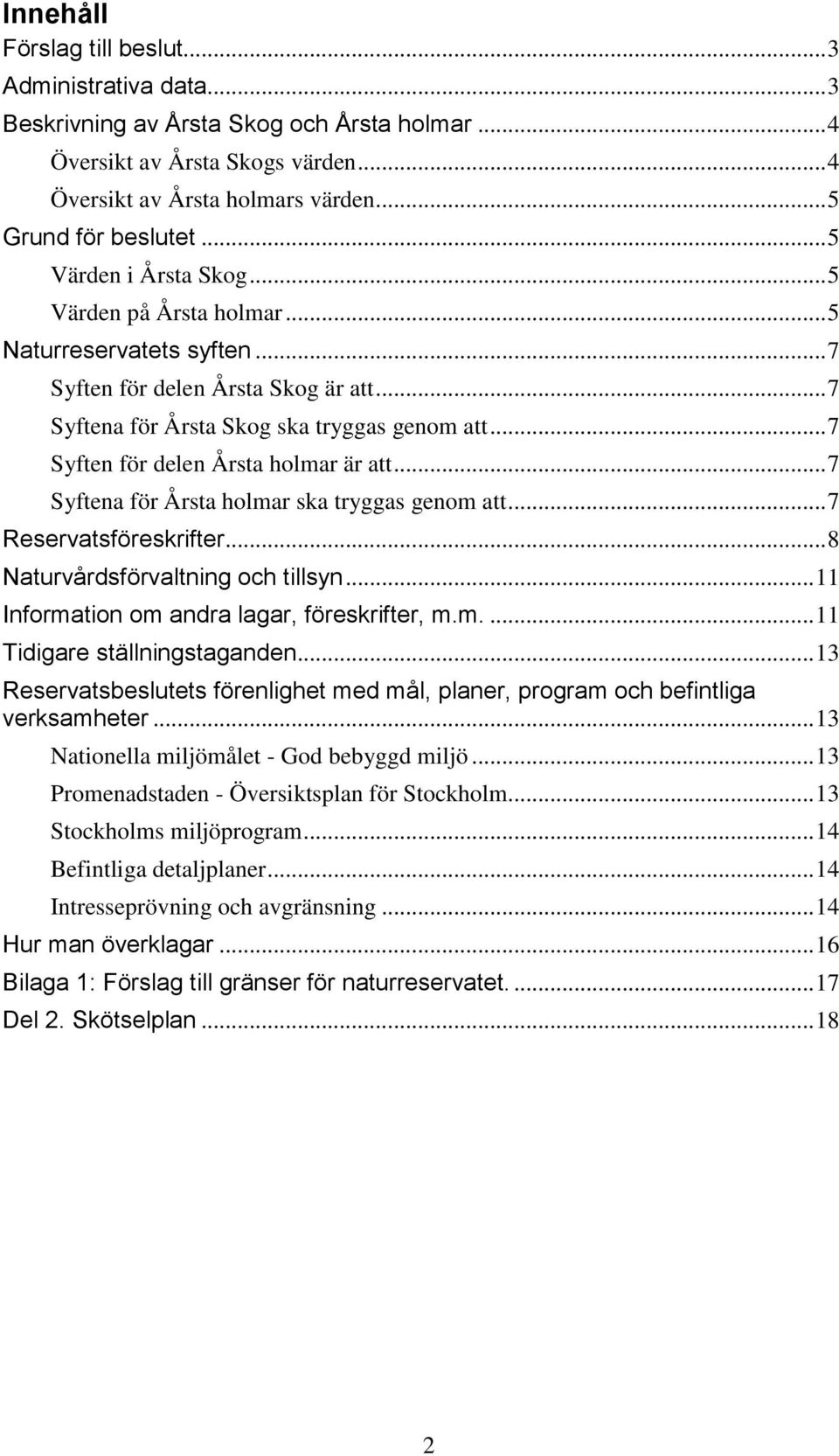 .. 7 Syften för delen Årsta holmar är att... 7 Syftena för Årsta holmar ska tryggas genom att... 7 Reservatsföreskrifter... 8 Naturvårdsförvaltning och tillsyn.