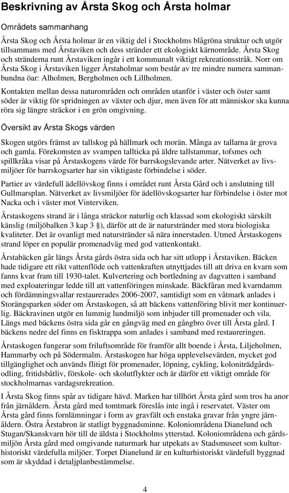 Norr om Årsta Skog i Årstaviken ligger Årstaholmar som består av tre mindre numera sammanbundna öar: Alholmen, Bergholmen och Lillholmen.