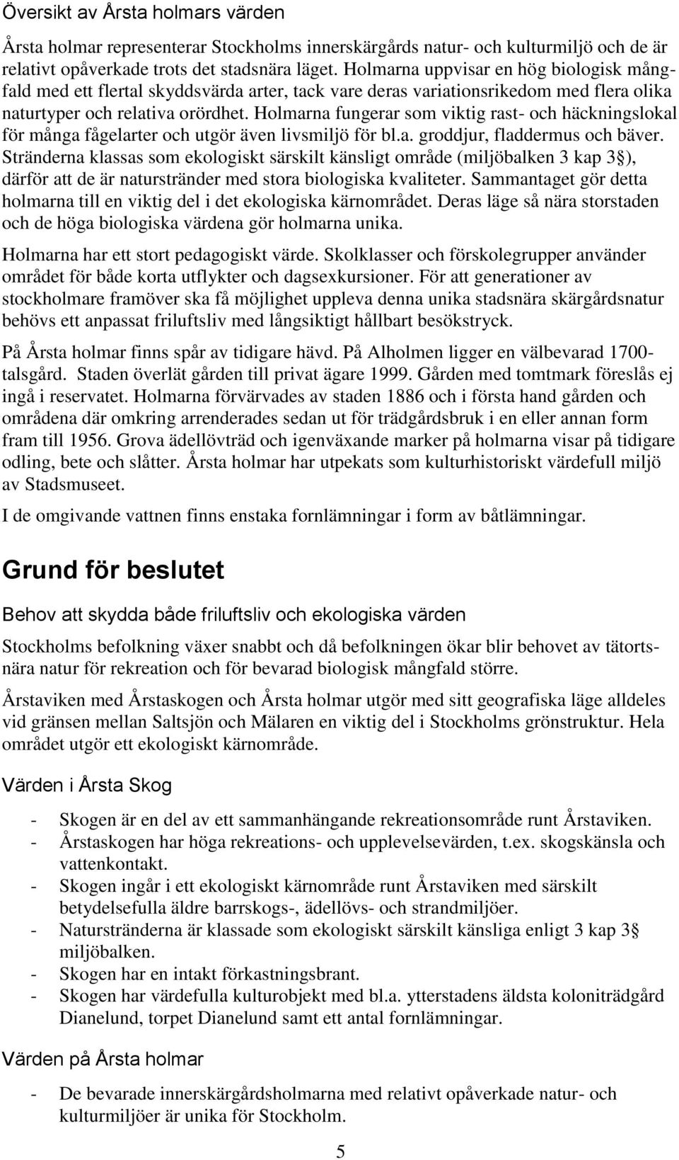 Holmarna fungerar som viktig rast- och häckningslokal för många fågelarter och utgör även livsmiljö för bl.a. groddjur, fladdermus och bäver.