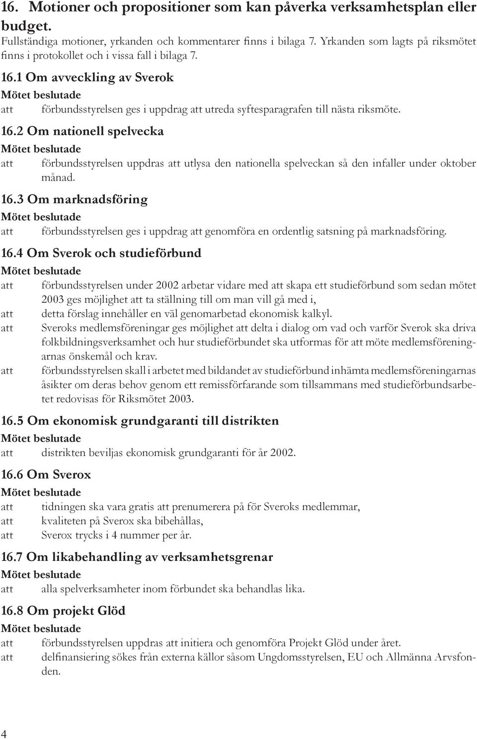 1 Om avveckling av Sverok att förbundsstyrelsen ges i uppdrag att utreda syftesparagrafen till nästa riksmöte. 16.