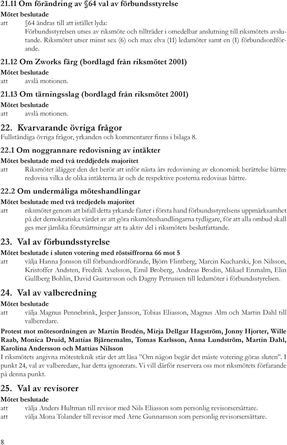 22. Kvarvarande övriga frågor Fullständiga övriga frågor, yrkanden och kommentarer finns i bilaga 8. 22.