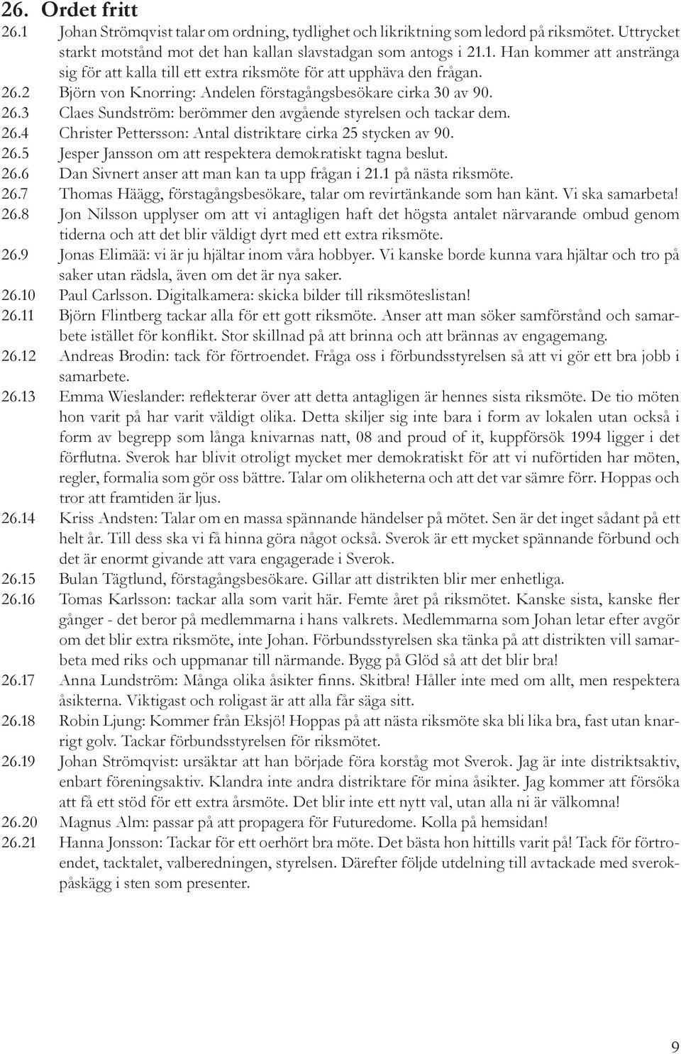 26.5 Jesper Jansson om att respektera demokratiskt tagna beslut. 26.6 Dan Sivnert anser att man kan ta upp frågan i 21.1 på nästa riksmöte. 26.7 Thomas Häägg, förstagångsbesökare, talar om revirtänkande som han känt.