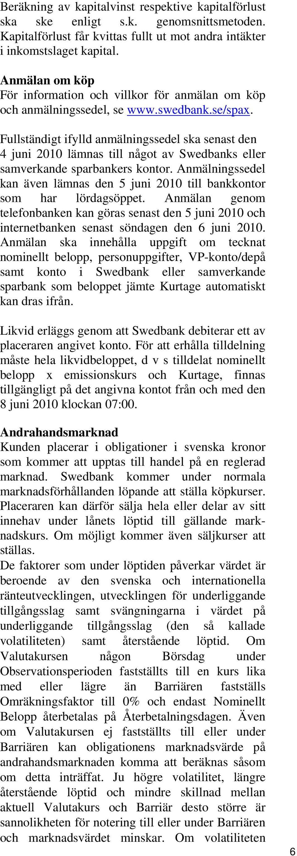 Fullständigt ifylld anmälningssedel ska senast den 4 juni 2010 lämnas till något av Swedbanks eller samverkande sparbankers kontor.