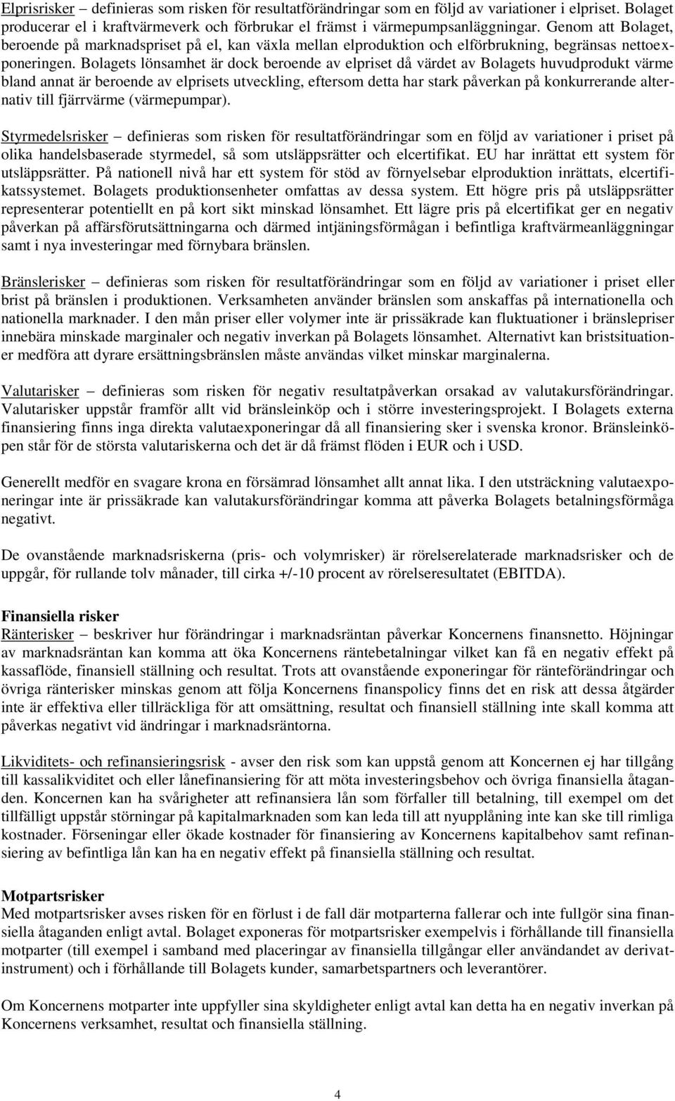 Bolagets lönsamhet är dock beroende av elpriset då värdet av Bolagets huvudprodukt värme bland annat är beroende av elprisets utveckling, eftersom detta har stark påverkan på konkurrerande alternativ