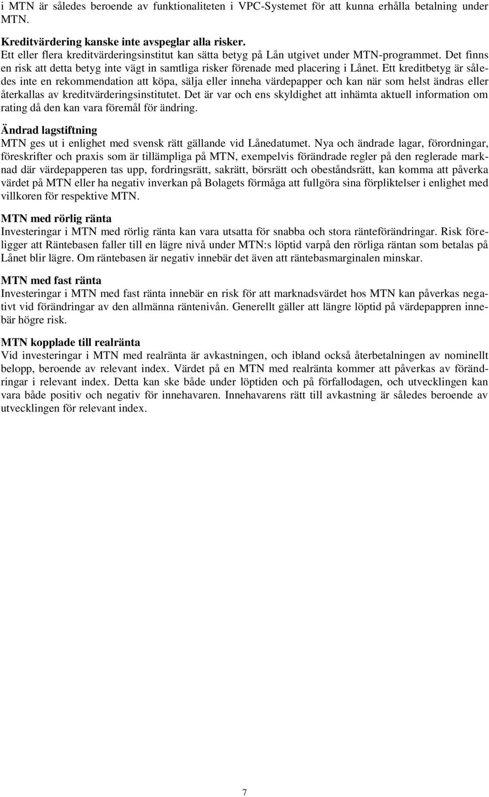 Ett kreditbetyg är således inte en rekommendation att köpa, sälja eller inneha värdepapper och kan när som helst ändras eller återkallas av kreditvärderingsinstitutet.