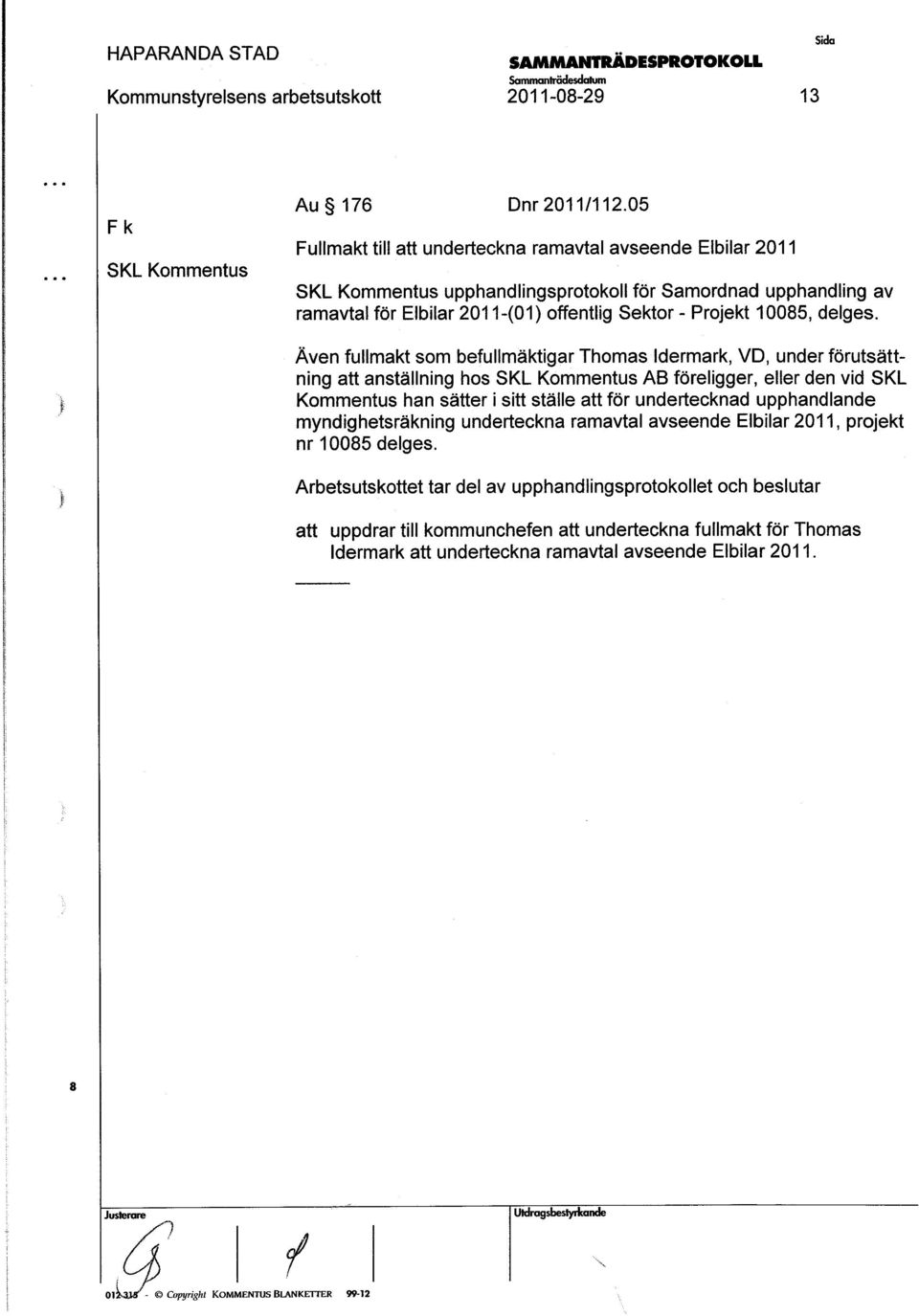 Även fullmakt om befullmäktigar Thoma ldermark, VD, under förutättning att antällning ho SKL Kommentu Ag föreligger, eller den vid SKL Kommentu han ätter i itt tälle att för underkecknad upphandlande