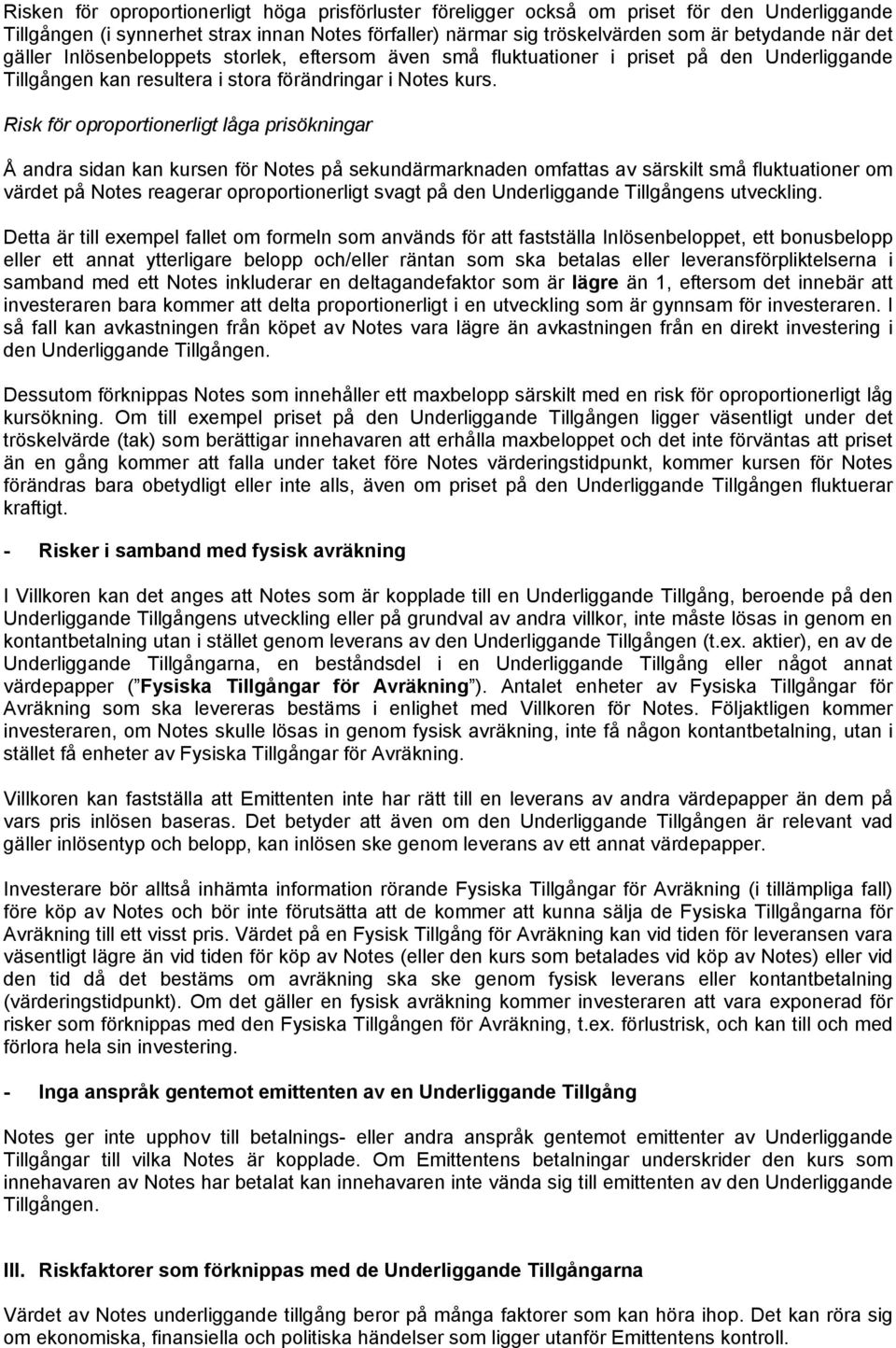 Risk för oproportionerligt låga prisökningar Å andra sidan kan kursen för Notes på sekundärmarknaden omfattas av särskilt små fluktuationer om värdet på Notes reagerar oproportionerligt svagt på den