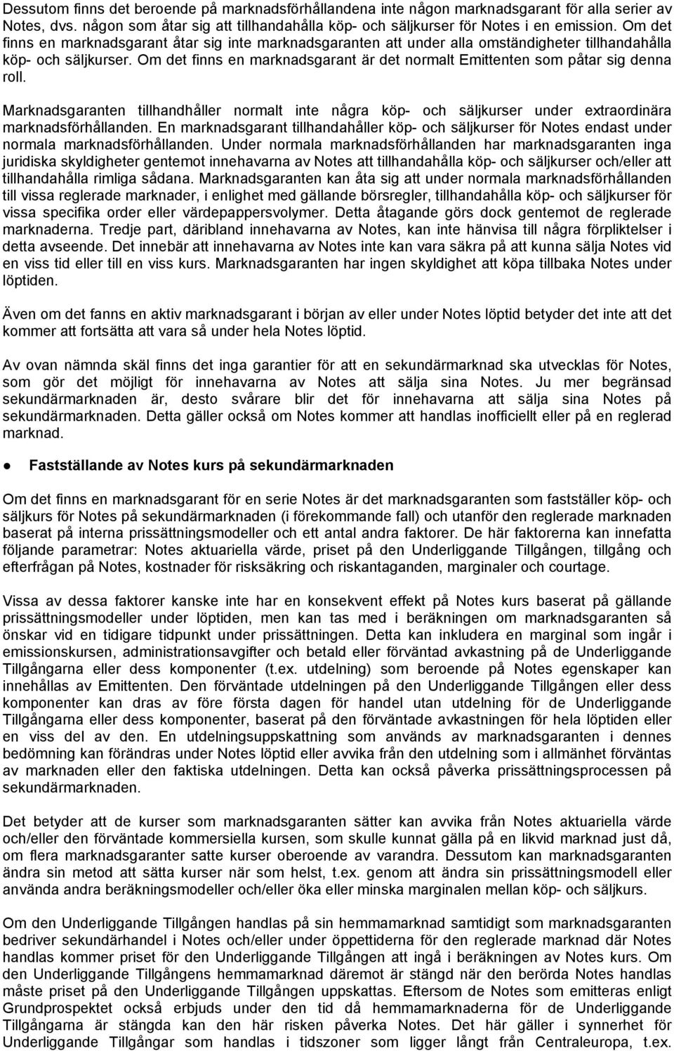 Om det finns en marknadsgarant är det normalt Emittenten som påtar sig denna roll. Marknadsgaranten tillhandhåller normalt inte några köp- och säljkurser under extraordinära marknadsförhållanden.