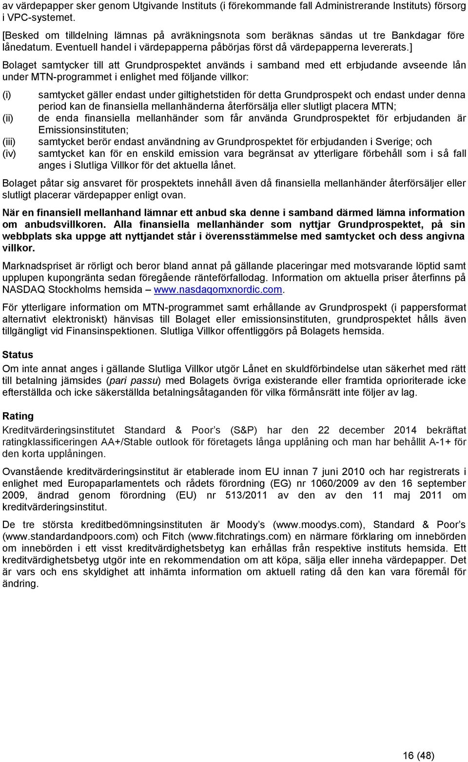 ] Bolaget samtycker till att Grundprospektet används i samband med ett erbjudande avseende lån under MTN-programmet i enlighet med följande villkor: (i) (ii) (iii) (iv) samtycket gäller endast under