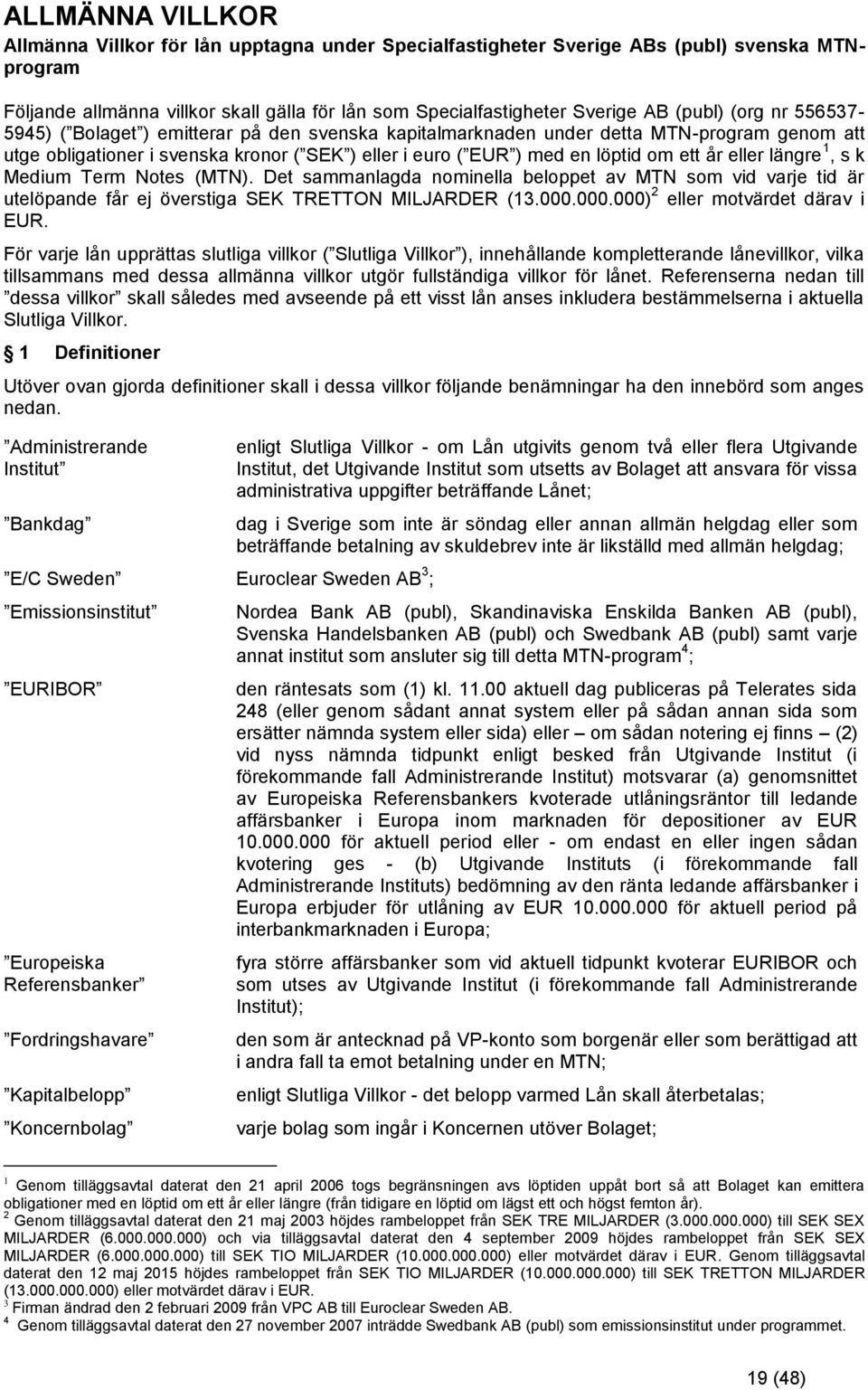 ett år eller längre 1, s k Medium Term Notes (MTN). Det sammanlagda nominella beloppet av MTN som vid varje tid är utelöpande får ej överstiga SEK TRETTON MILJARDER (13.000.