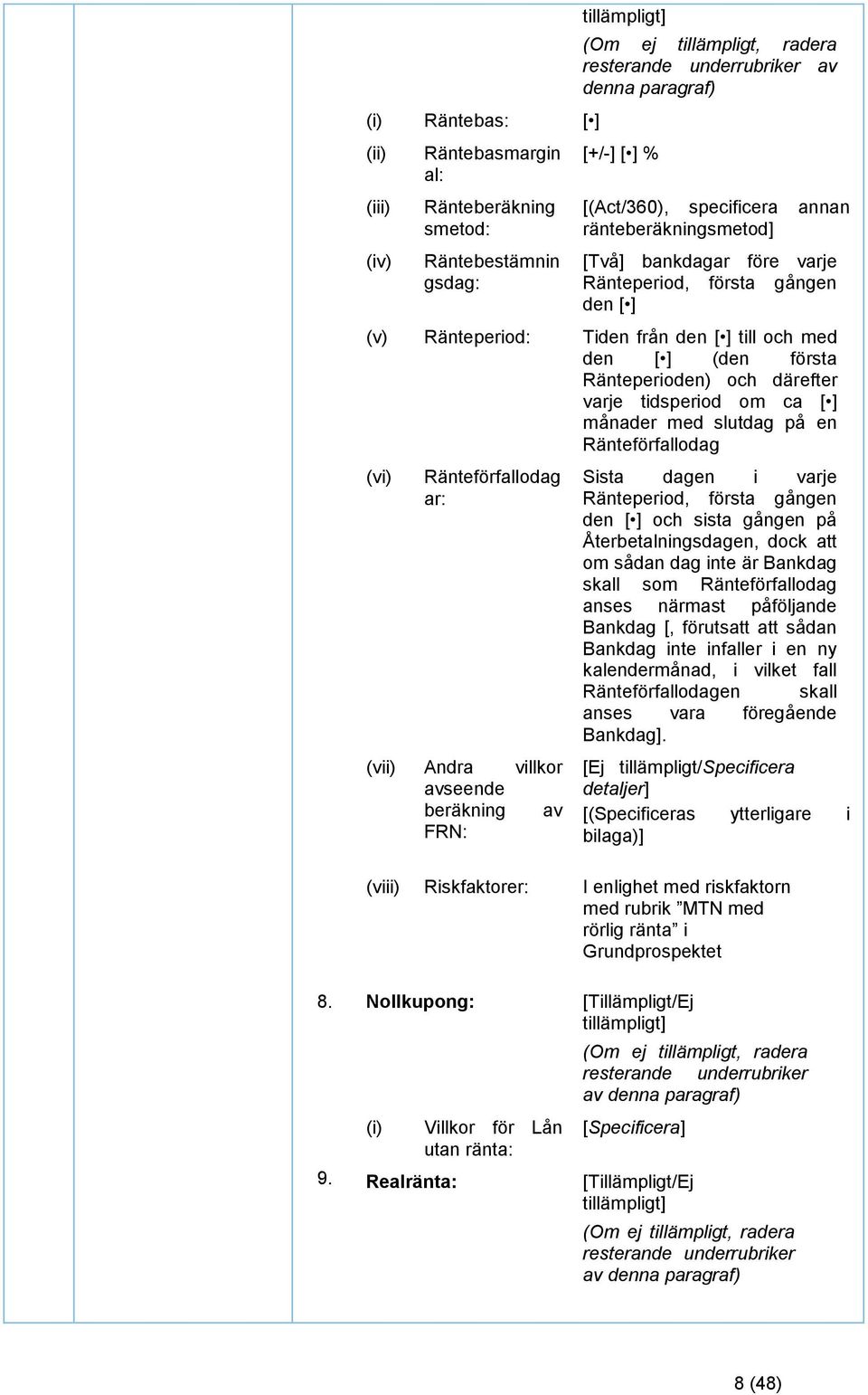 och därefter varje tidsperiod om ca [ ] månader med slutdag på en Ränteförfallodag (vi) Ränteförfallodag ar: (vii) Andra villkor avseende beräkning av FRN: Sista dagen i varje Ränteperiod, första