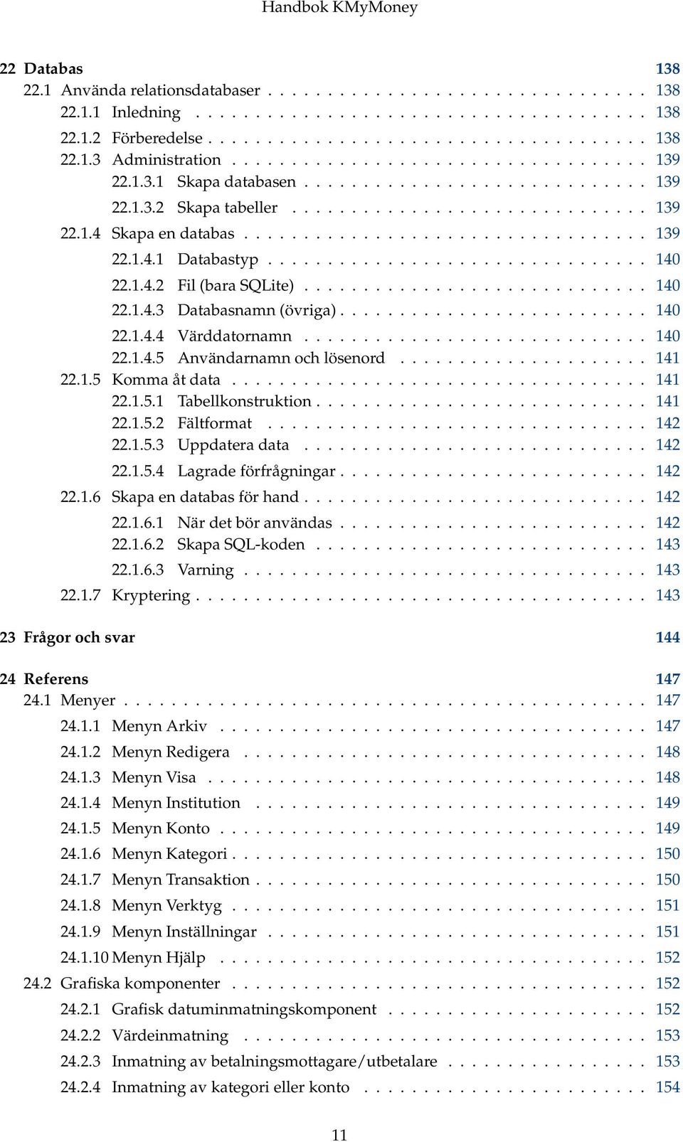 ............................... 140 22.1.4.2 Fil (bara SQLite)............................. 140 22.1.4.3 Databasnamn (övriga).......................... 140 22.1.4.4 Värddatornamn............................. 140 22.1.4.5 Användarnamn och lösenord.