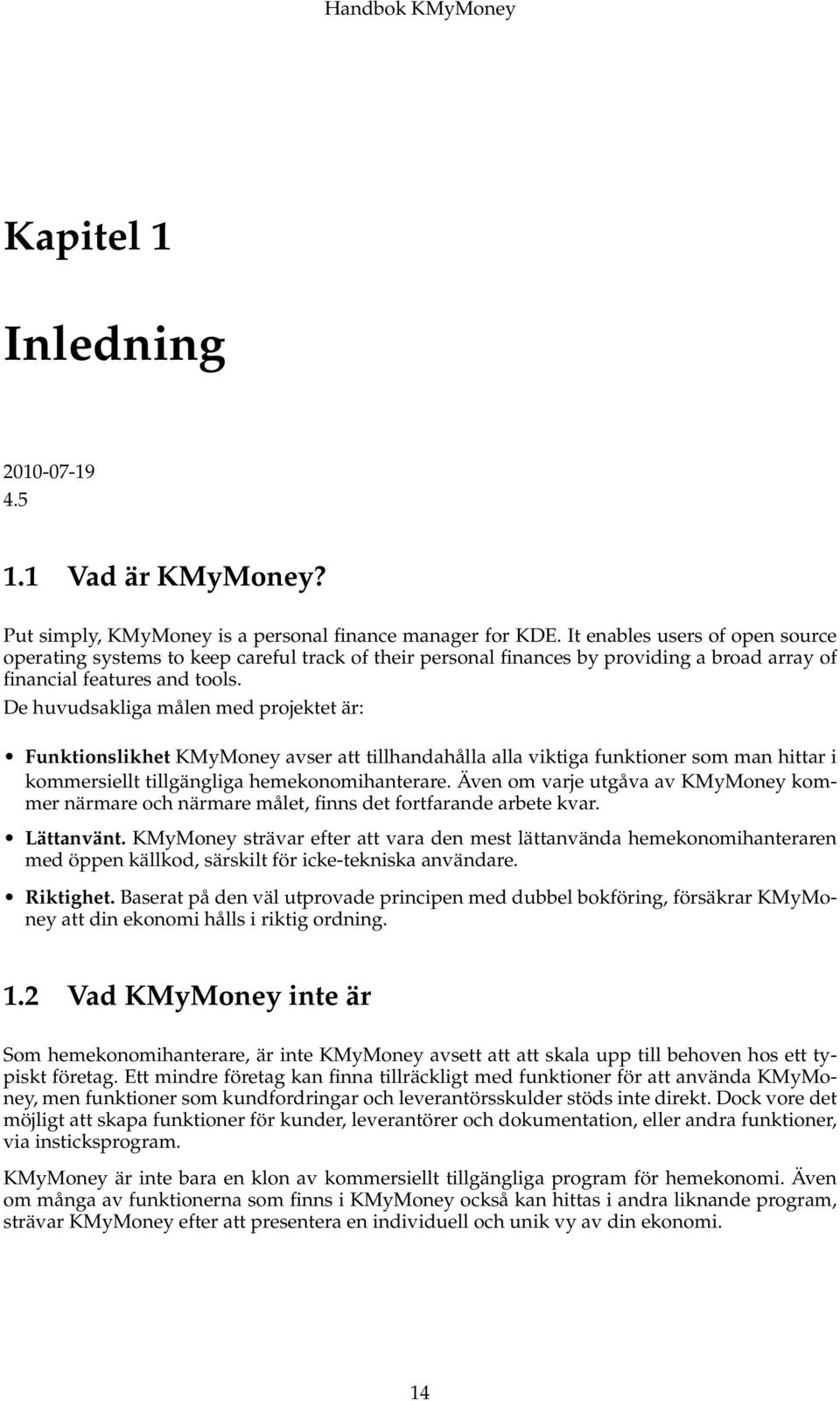 De huvudsakliga målen med projektet är: Funktionslikhet KMyMoney avser att tillhandahålla alla viktiga funktioner som man hittar i kommersiellt tillgängliga hemekonomihanterare.