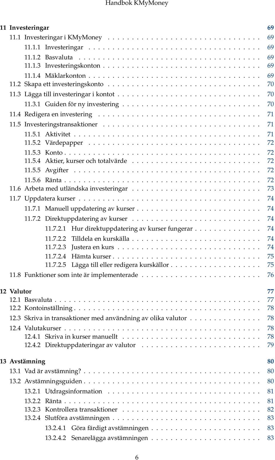 3 Lägga till investeringar i kontot.............................. 70 11.3.1 Guiden för ny investering............................. 70 11.4 Redigera en investering.................................. 71 11.