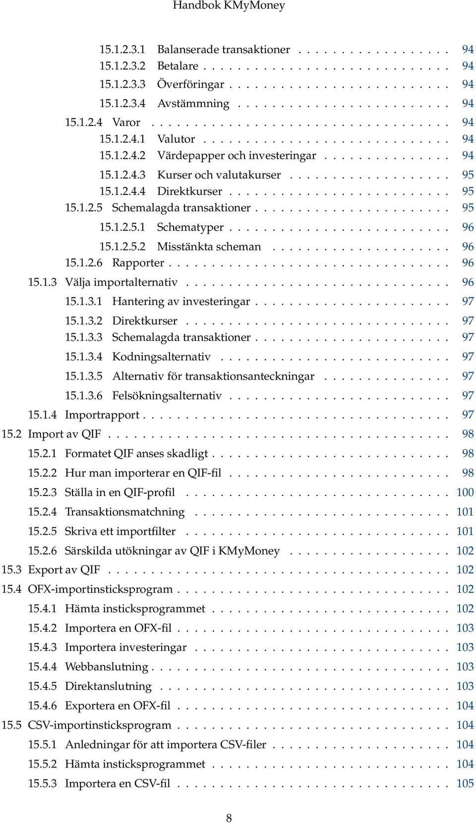 1.2.4.4 Direktkurser.......................... 95 15.1.2.5 Schemalagda transaktioner....................... 95 15.1.2.5.1 Schematyper.......................... 96 15.1.2.5.2 Misstänkta scheman..................... 96 15.1.2.6 Rapporter.