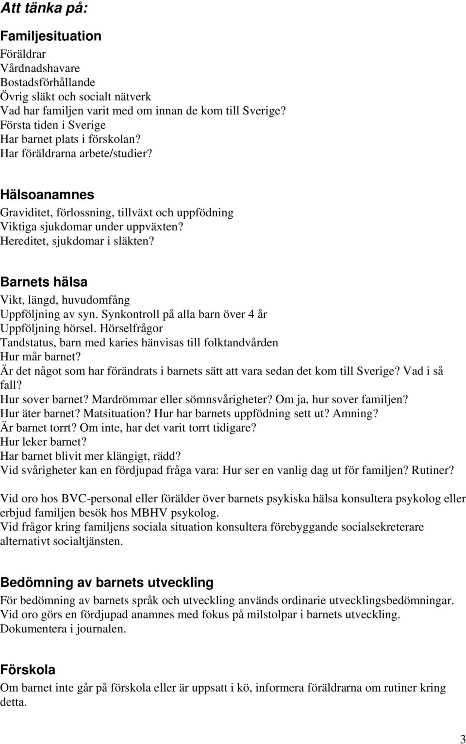 Hereditet, sjukdomar i släkten? Barnets hälsa Vikt, längd, huvudomfång Uppföljning av syn. Synkontroll på alla barn över 4 år Uppföljning hörsel.