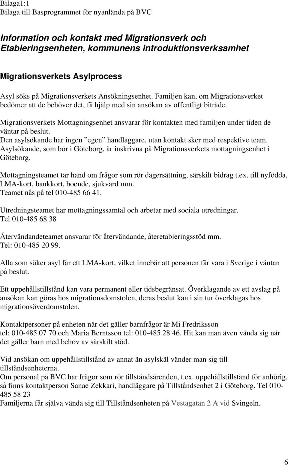 Migrationsverkets Mottagningsenhet ansvarar för kontakten med familjen under tiden de väntar på beslut. Den asylsökande har ingen egen handläggare, utan kontakt sker med respektive team.