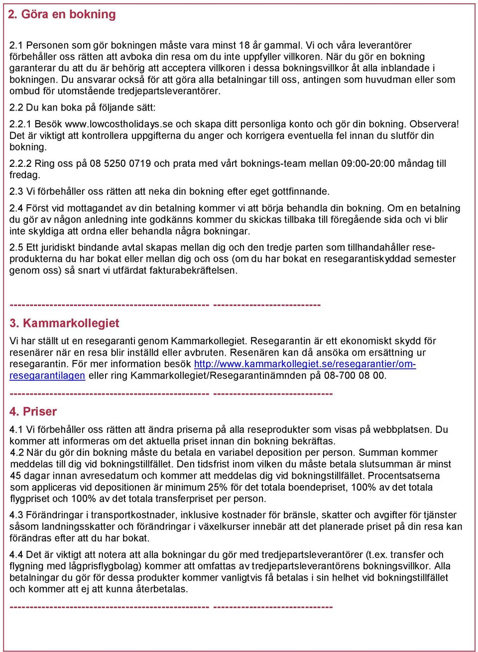 Du ansvarar också för att göra alla betalningar till oss, antingen som huvudman eller som ombud för utomstående tredjepartsleverantörer. 2.2 Du kan boka på följande sätt: 2.2.1 Besök www.